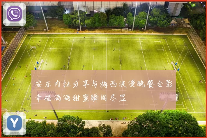 安东内拉分享与梅西浪漫晚餐合影幸福满满甜蜜瞬间尽显