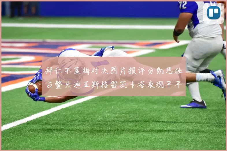 拜仁不莱梅对决图片报评分凯恩独占鳌头迪亚斯格雷茨卡塔表现平平