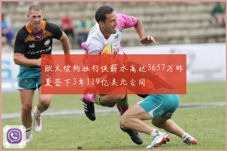 欧文续约独行侠薪水高达3657万昨夏签下3年119亿美元合同